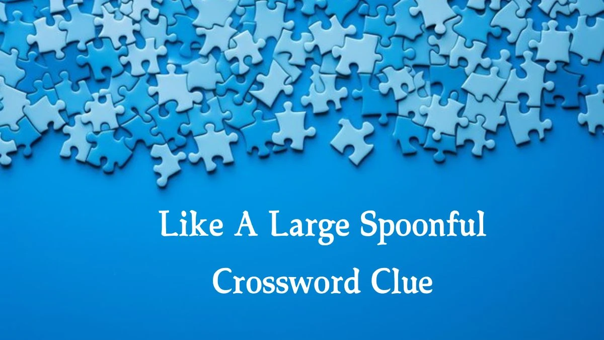 Like A Large Spoonful 7 Little Words Puzzle Answer from October 03, 2024