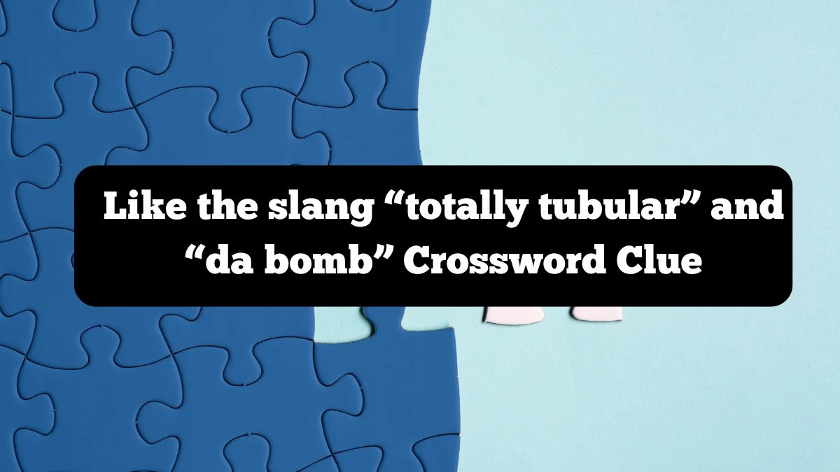 NYT Like the slang “totally tubular” and “da bomb” Crossword Clue Puzzle Answer from October 07, 2024