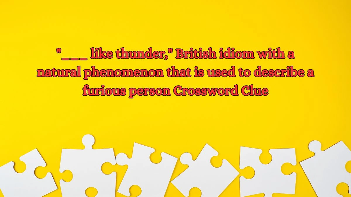 ___ like thunder, British idiom with a natural phenomenon that is used to describe a furious person Daily Themed Crossword Clue Puzzle Answer from October 11, 2024