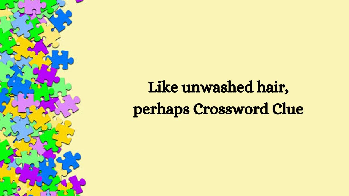 NYT Like unwashed hair, perhaps Crossword Clue Puzzle Answer from October 07, 2024