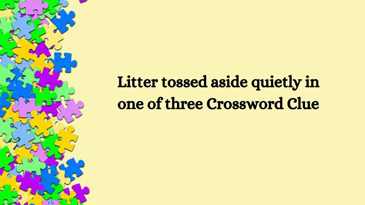 Litter tossed aside quietly in one of three Crossword Clue Puzzle Answer from October 12, 2024