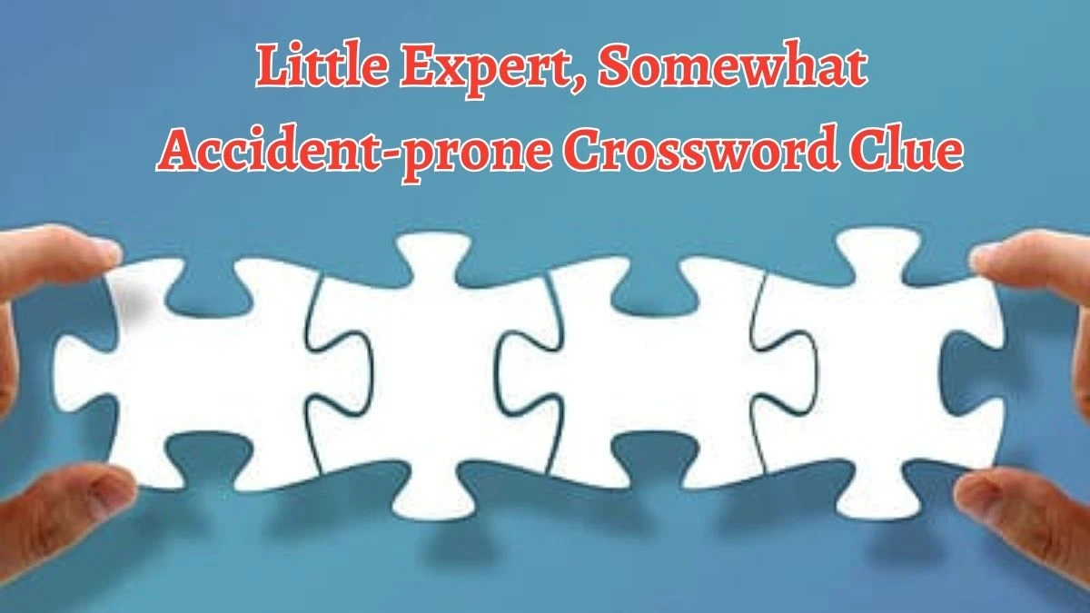 Little Expert, Somewhat Accident-prone Crossword Clue Answers on October 06, 2024