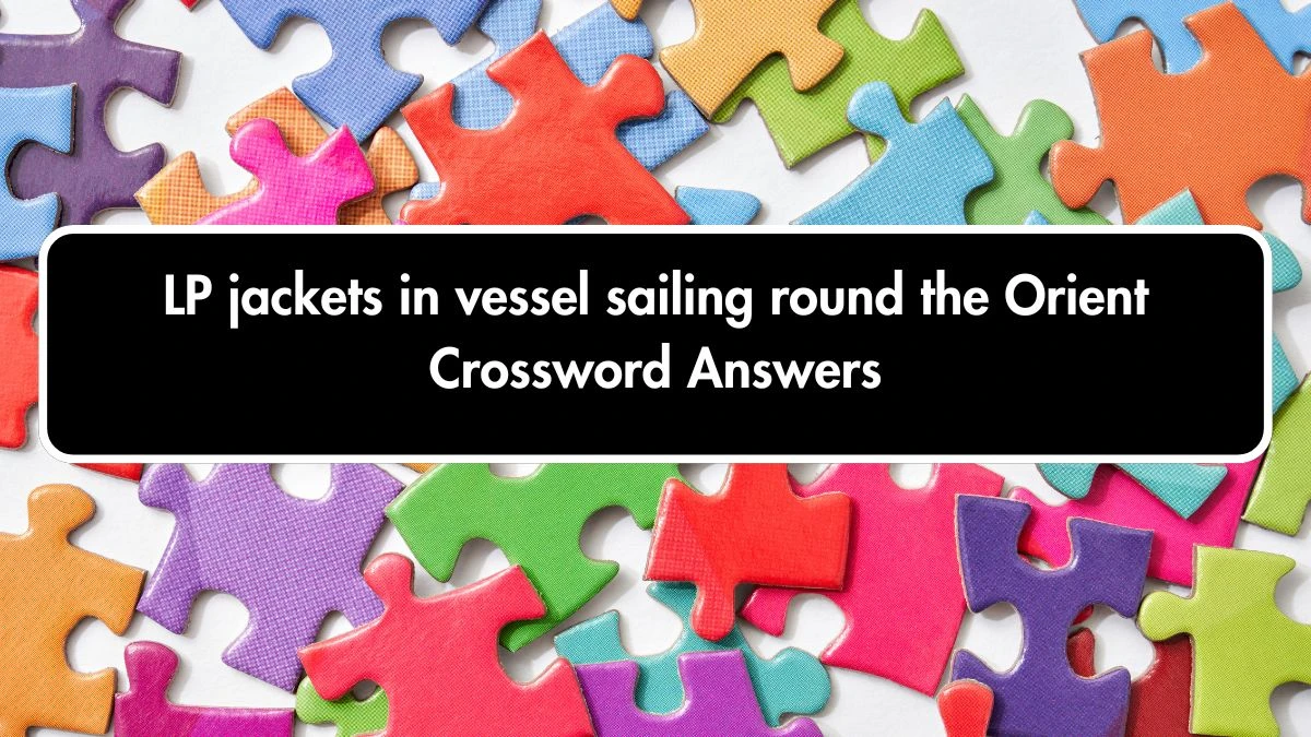 LP jackets in vessel sailing round the Orient Crossword Clue Puzzle Answer from October 02, 2024