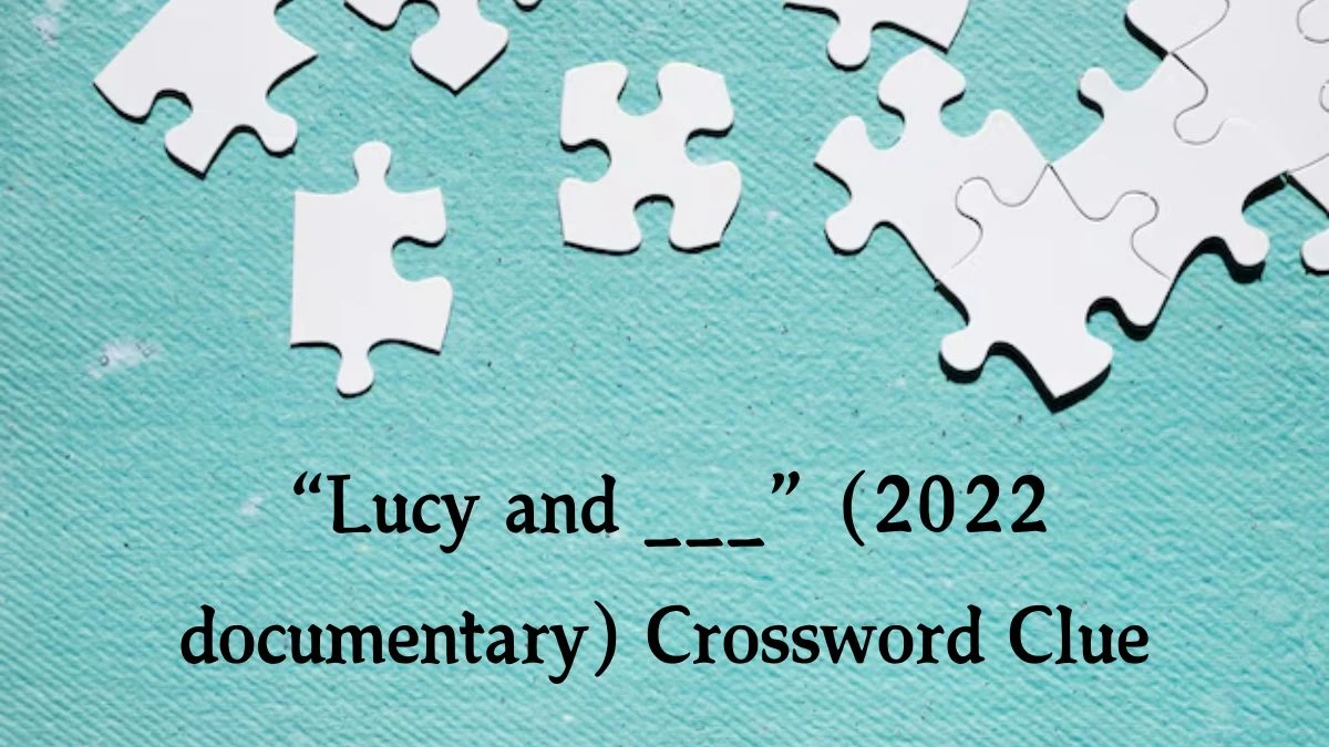 NYT “Lucy and ___” (2022 documentary) (4) Crossword Clue Puzzle Answer from October 10, 2024