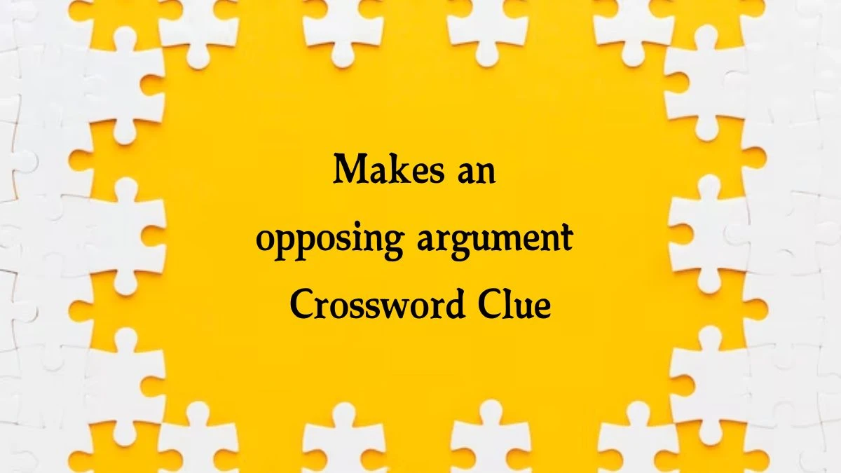 Makes an opposing argument NYT Crossword Clue Puzzle Answer from October 18, 2024