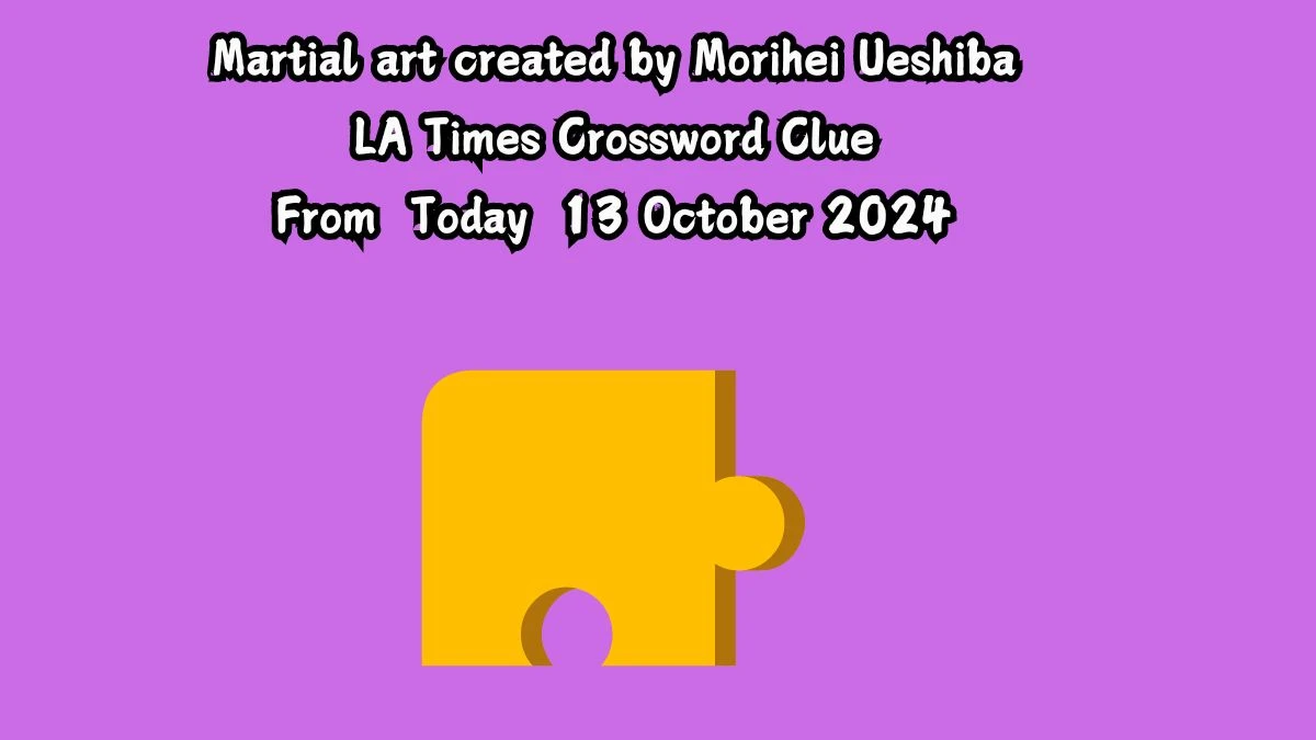 LA Times Martial art created by Morihei Ueshiba Crossword Clue Puzzle Answer from October 13, 2024