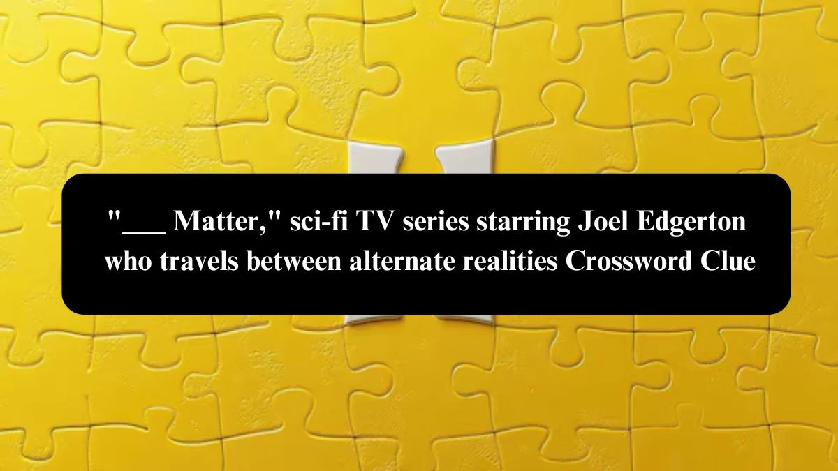 ___ Matter, sci-fi TV series starring Joel Edgerton who travels between alternate realities Daily Themed Crossword Clue Puzzle Answer from October 23, 2024