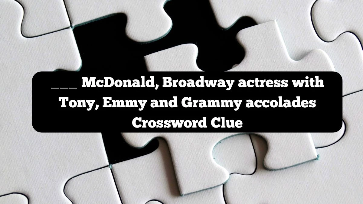 ___ McDonald, Broadway actress with Tony, Emmy and Grammy accolades NYT Crossword Clue Puzzle Answer from October 08, 2024