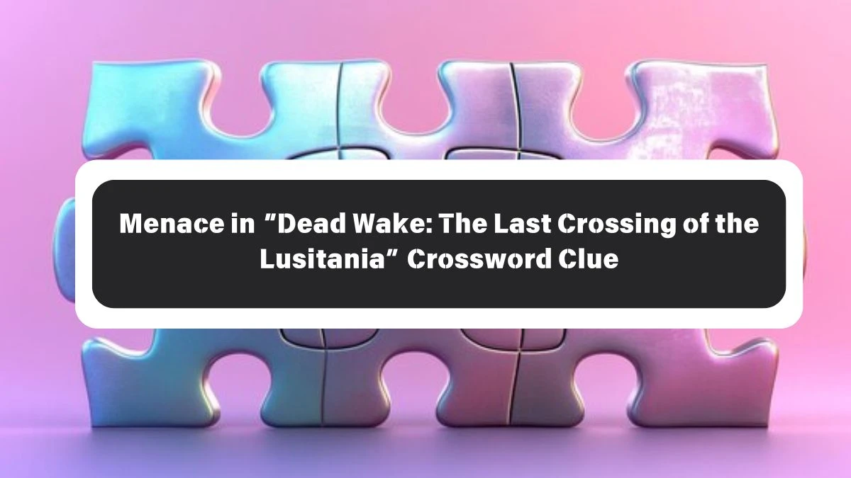 Menace in “Dead Wake: The Last Crossing of the Lusitania” NYT Crossword Clue Puzzle Answer from October 26, 2024