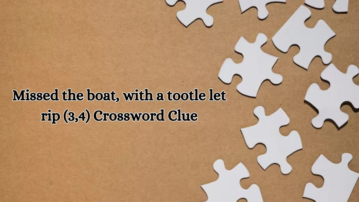 Missed the boat, with a tootle let rip (3,4) Crossword Clue Puzzle Answer from October 13, 2024