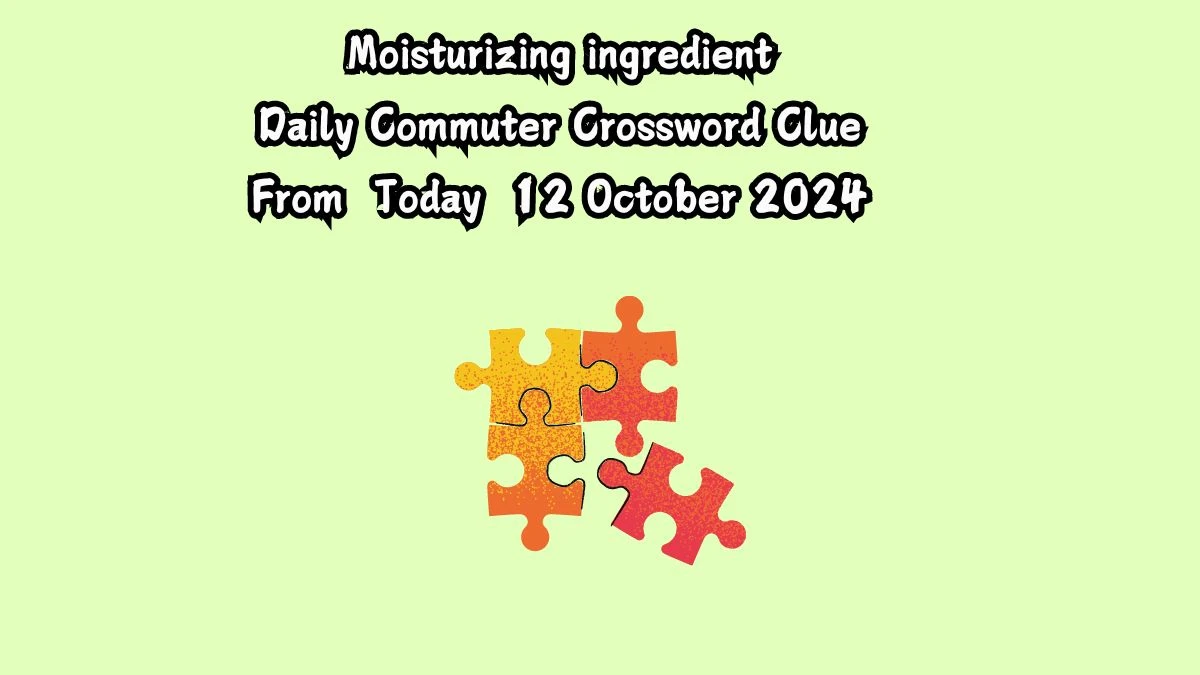 Moisturizing ingredient Daily Commuter Crossword Clue Puzzle Answer from October 12, 2024