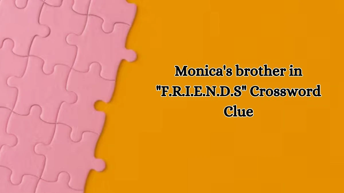 Monica's brother in F.R.I.E.N.D.S Daily Themed Crossword Clue Puzzle Answer from October 17, 2024