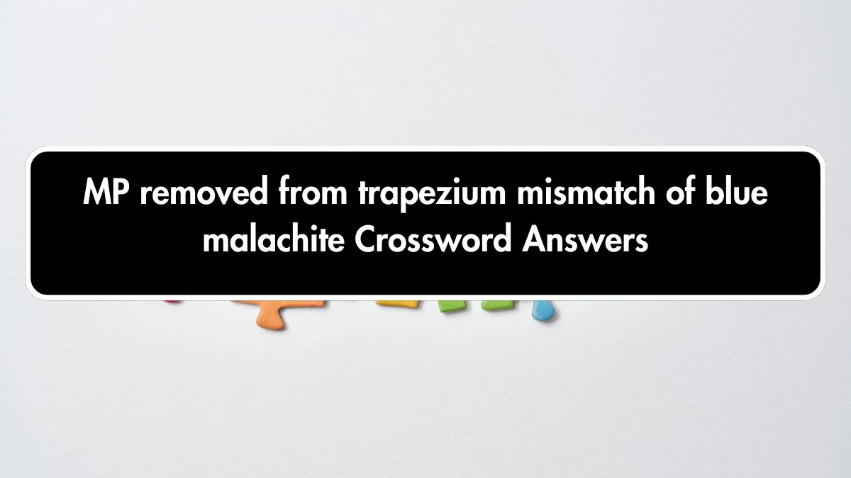 MP removed from trapezium mismatch of blue malachite Crossword Clue Puzzle Answer from October 02, 2024