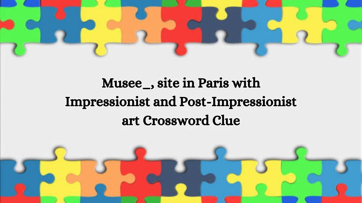 Musee_, site in Paris with Impressionist and Post-Impressionist art Crossword Clue Puzzle Answer from October 18, 2024