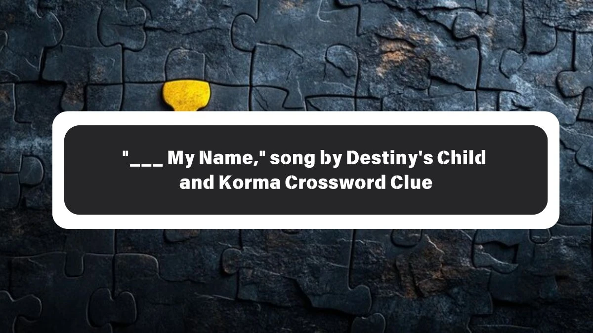 ___ My Name, song by Destiny's Child and Korma Daily Themed Crossword Clue Puzzle Answer from October 26, 2024