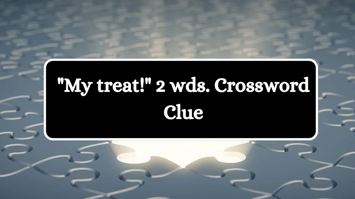 My treat! 2 wds. Daily Commuter Crossword Clue Answers on October 11, 2024