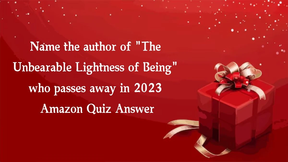 Name the author of The Unbearable Lightness of Being who passes away in 2023 Amazon Quiz Answer Today October 15, 2024