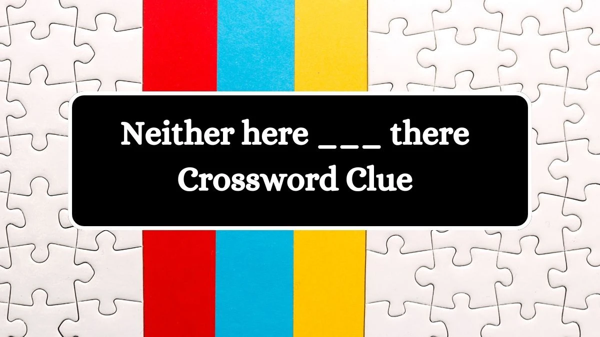 Neither here ___ there Daily Commuter Crossword Clue Puzzle Answer from October 11, 2024