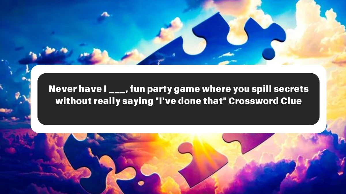 Never have I ___, fun party game where you spill secrets without really saying I've done that Daily Themed Crossword Clue Puzzle Answer from October 26, 2024