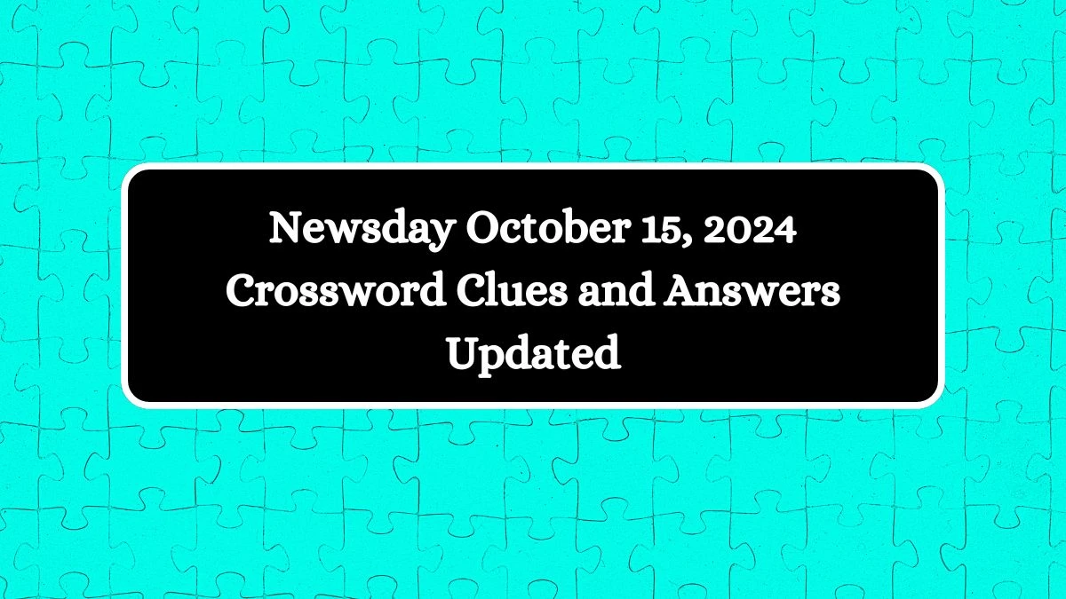 Newsday October 15, 2024 Crossword Clues and Answers Updated