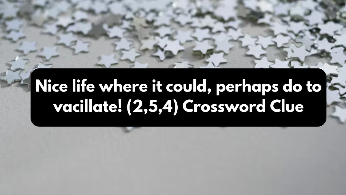 Nice life where it could, perhaps do to vacillate! (2,5,4) Crossword Clue Puzzle Answer from October 26, 2024