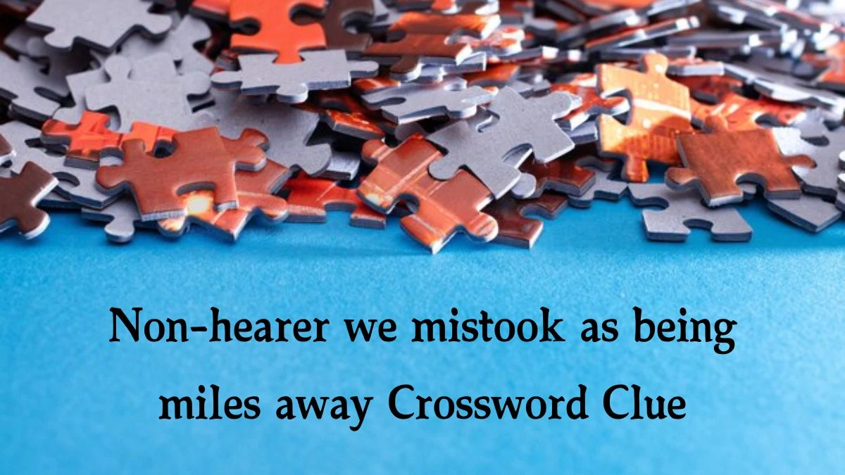 Non-hearer we mistook as being miles away (7,4) Crossword Clue Puzzle Answer from October 07, 2024