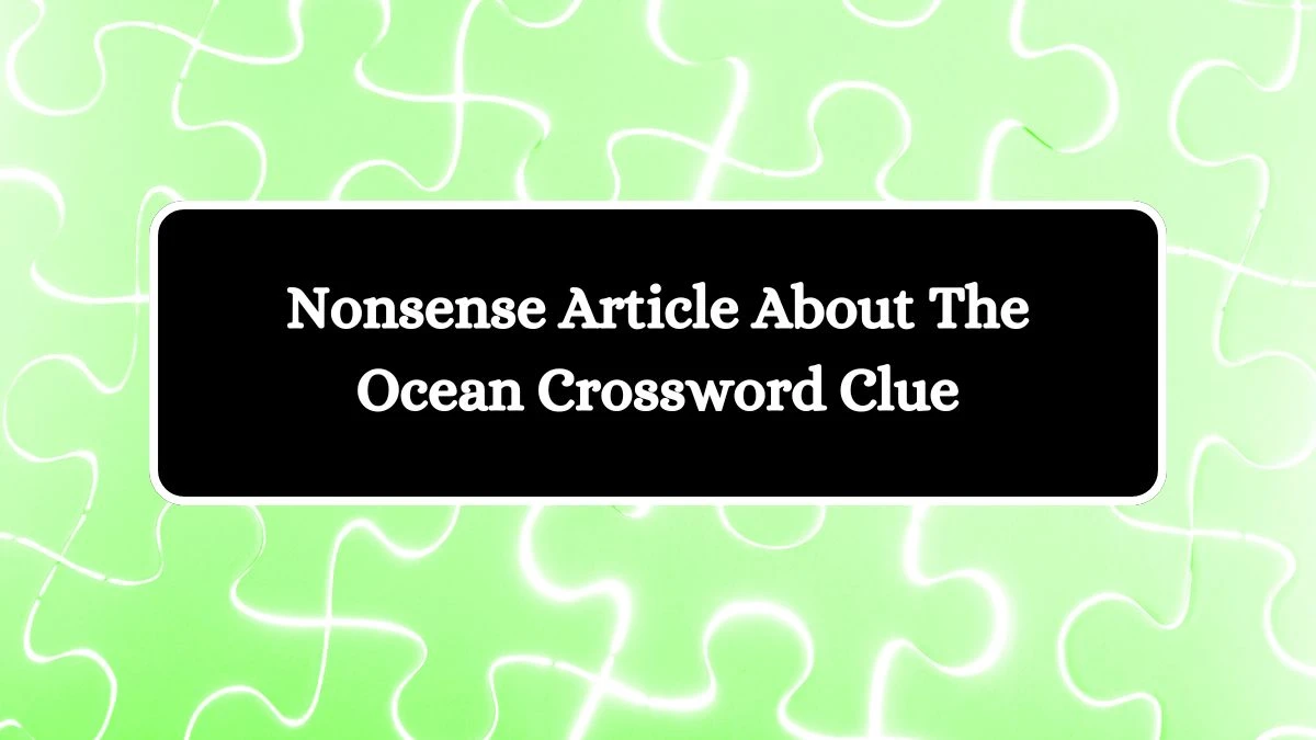 Nonsense Article About The Ocean Crossword Clue Answers on October 04, 2024