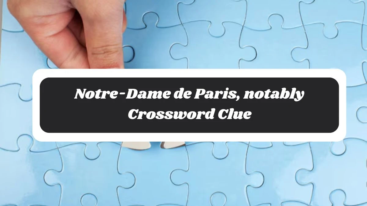 LA Times Notre-Dame de Paris, notably Crossword Clue Answers with 15 Letters from October 29, 2024