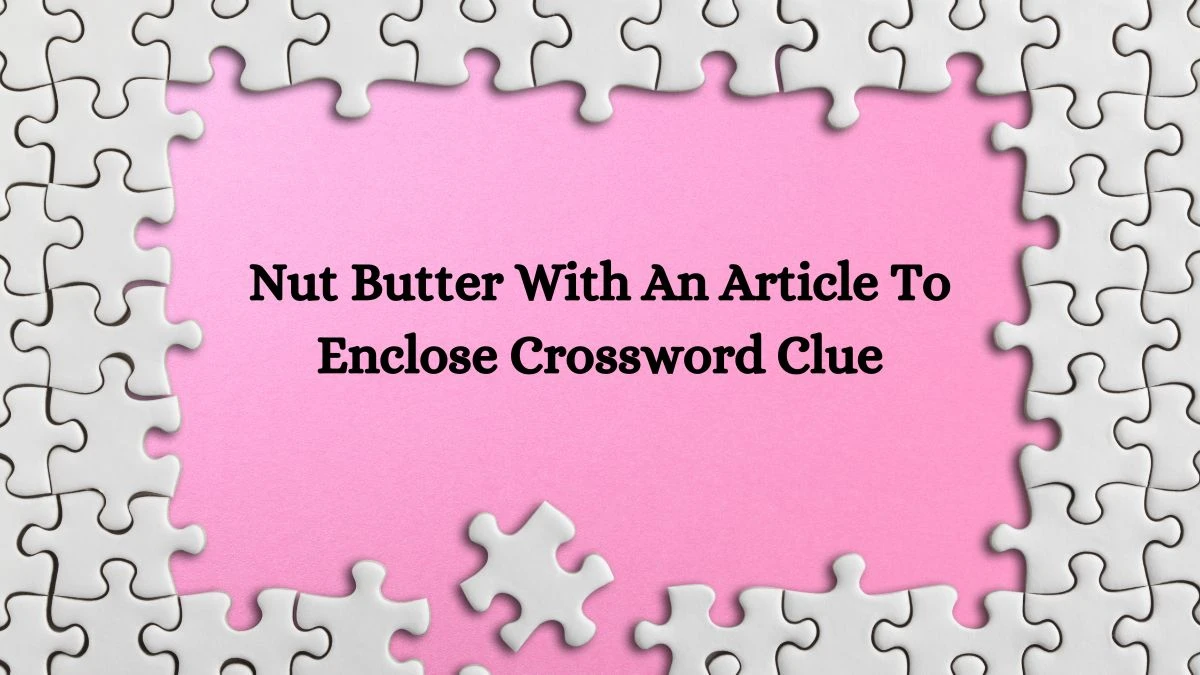 Nut Butter With An Article To Enclose Crossword Clue Answers on October 04, 2024