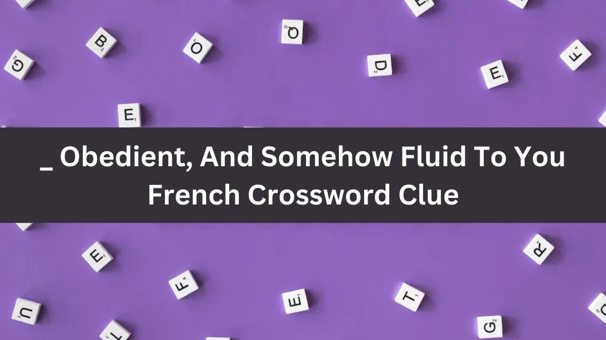 _ Obedient, And Somehow Fluid To You French Crossword Clue Puzzle Answer from October 02, 2024