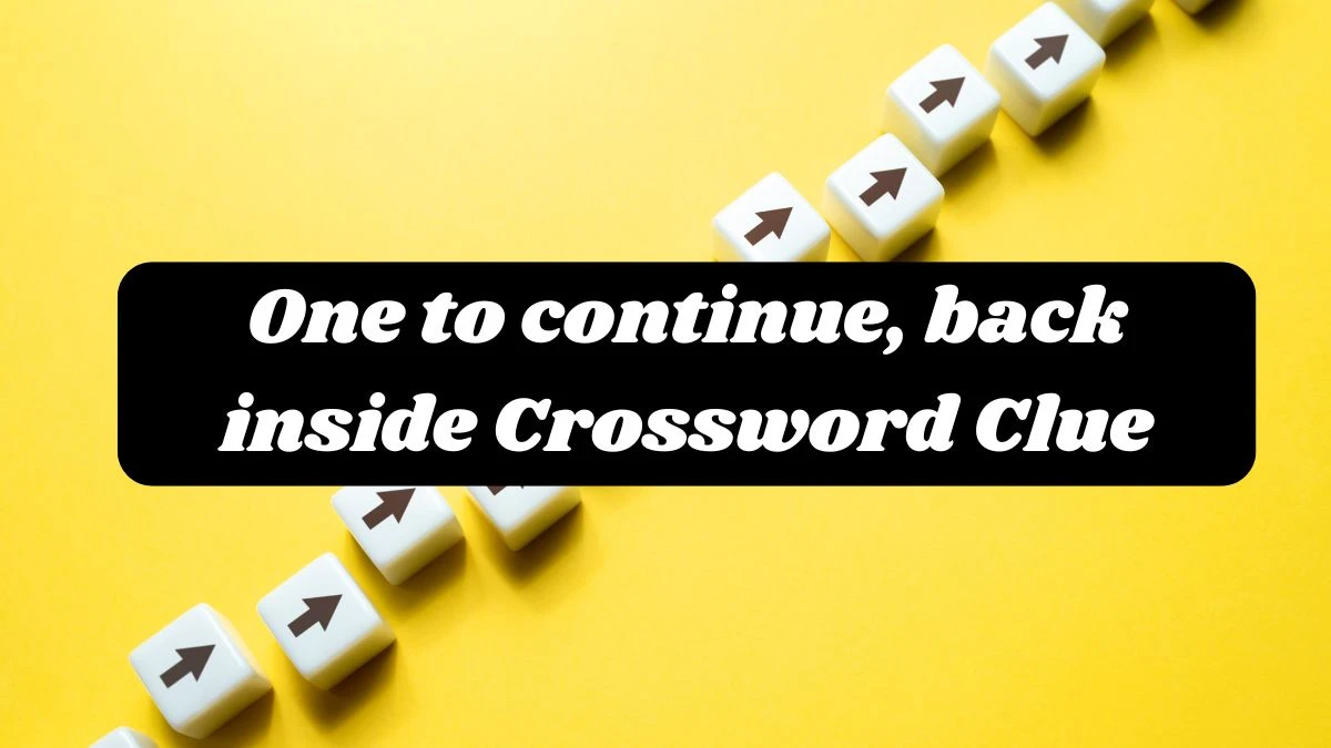 One to continue, back inside Crossword Clue Answers on October 02, 2024