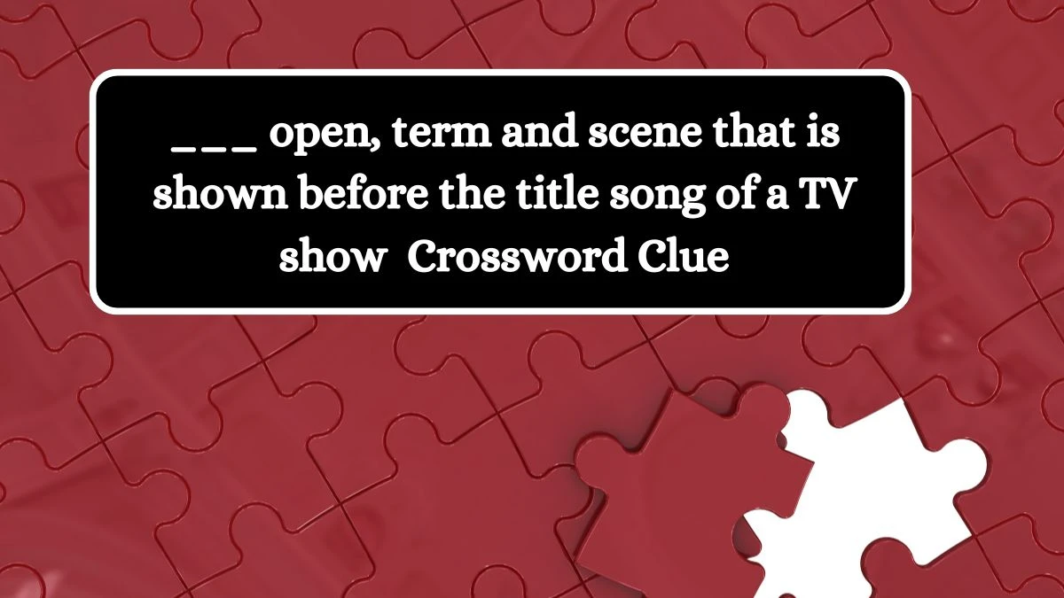 ___ open, term and scene that is shown before the title song of a TV show  Daily Themed Crossword Clue Puzzle Answer from October 16, 2024