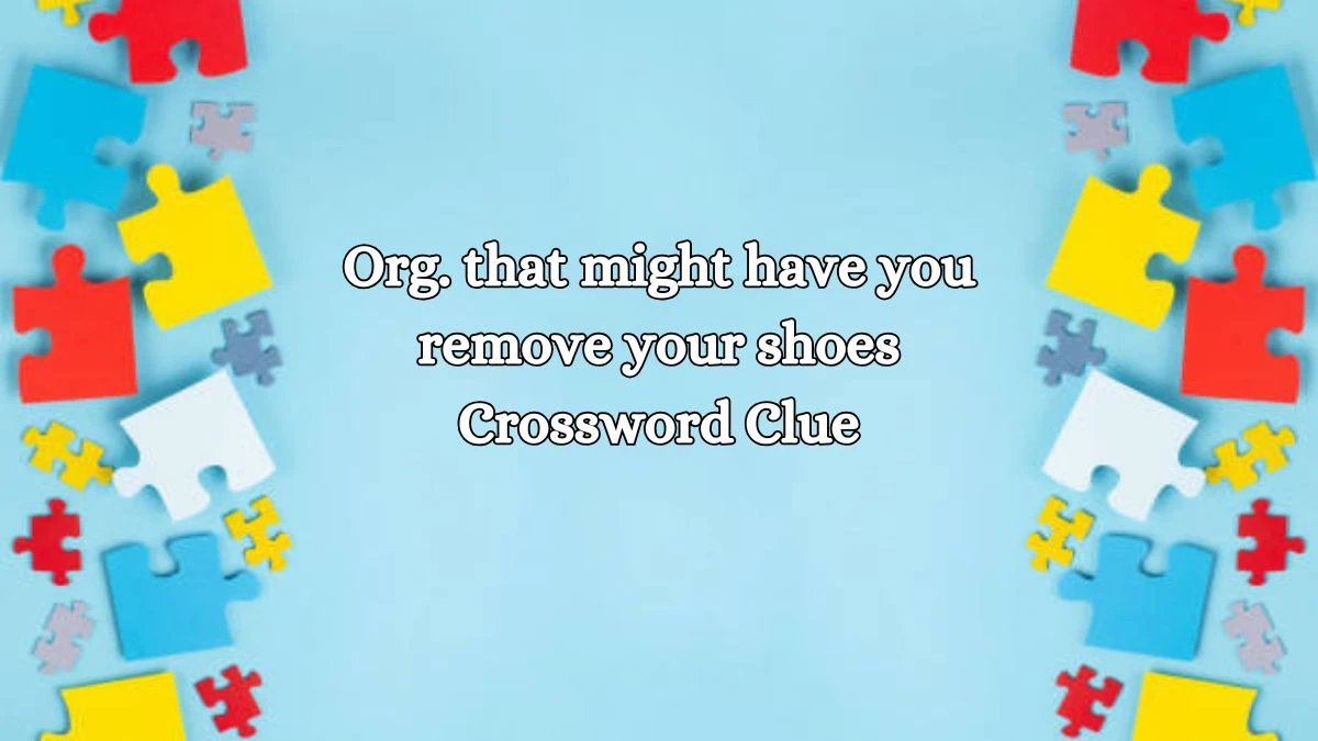 Org. that might have you remove your shoes NYT Crossword Clue Puzzle Answer on October 21, 2024