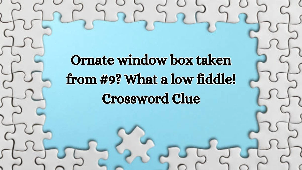 Ornate window box taken from #9? What a low fiddle! Crossword Clue Puzzle Answer from October 16, 2024