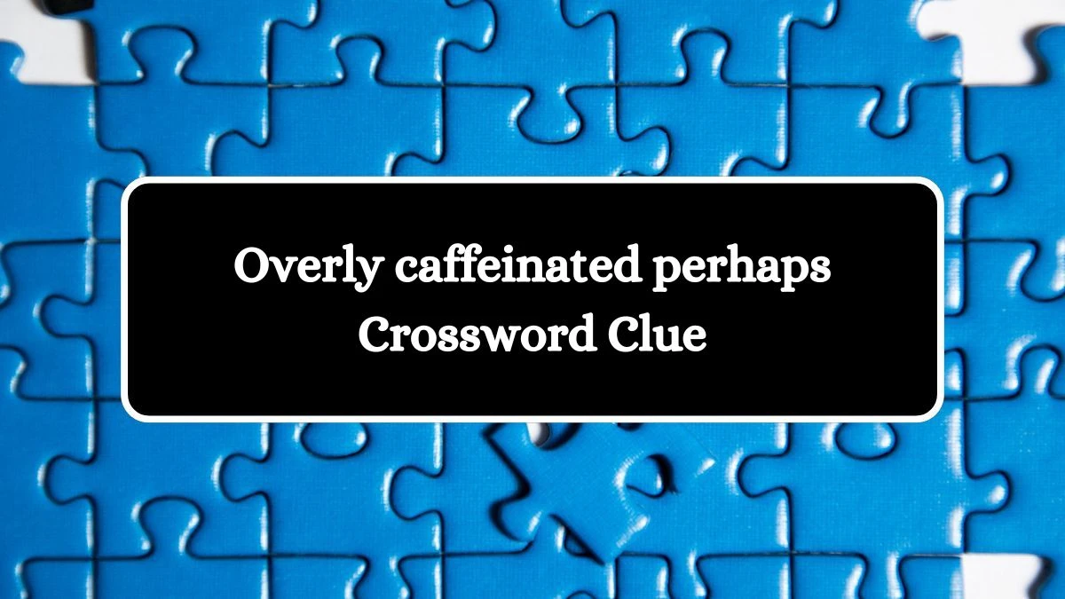 Overly caffeinated perhaps 7 Little Words Puzzle Answer from October 07, 2024