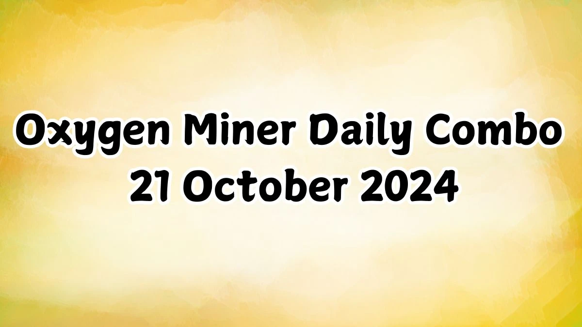 Oxygen Miner Daily Combo 21 October 2024