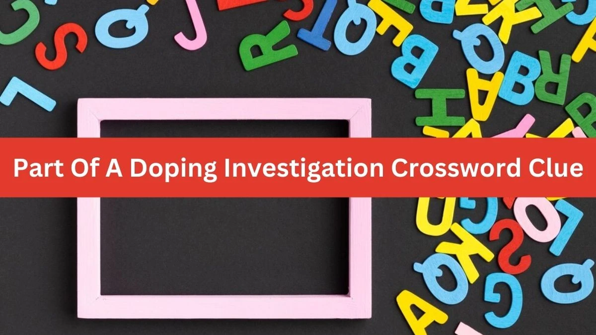 Part Of A Doping Investigation NYT Crossword Clue Puzzle Answer from October 05, 2024