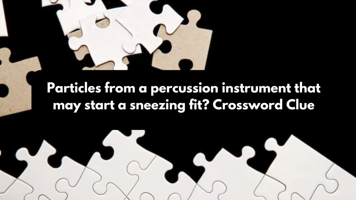 LA Times Particles from a percussion instrument that may start a sneezing fit? Crossword Clue Puzzle Answer from October 25, 2024