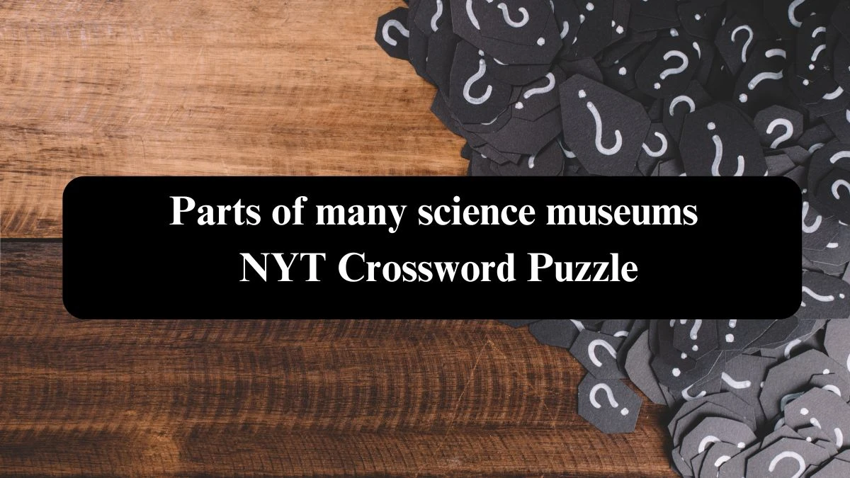 Parts of many science museums NYT Crossword Puzzle