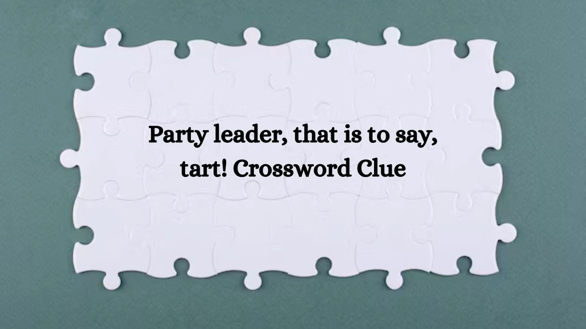 Party leader, that is to say, tart! Crossword Clue Puzzle Answer from October 10, 2024