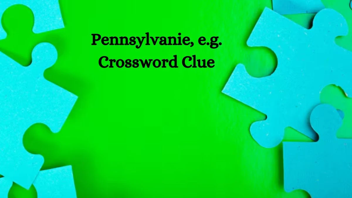 NYT Pennsylvanie, e.g. Crossword Clue Puzzle Answer from October 04, 2024