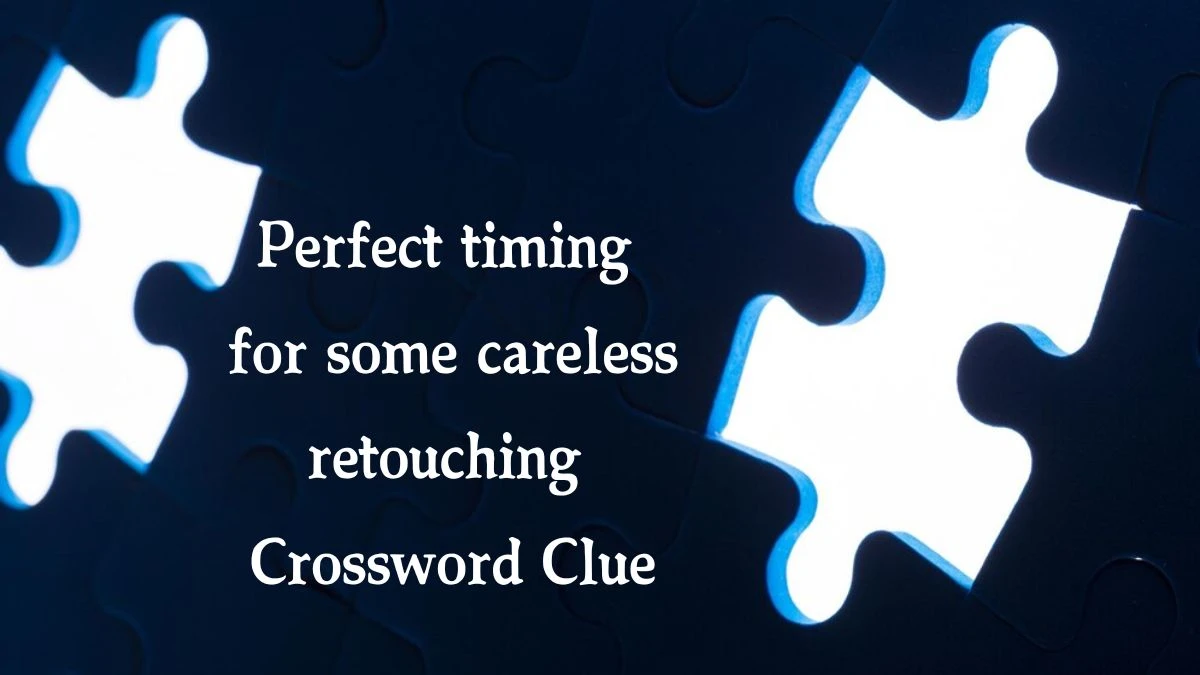 Perfect timing for some careless retouching (5,2,3) Crossword Clue Puzzle Answer from October 07, 2024