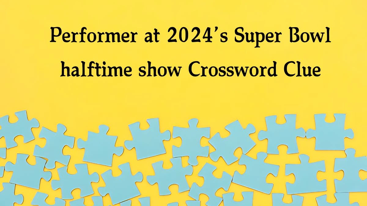 Performer at 2024’s Super Bowl halftime show NYT Crossword Clue Puzzle Answer on October 03, 2024