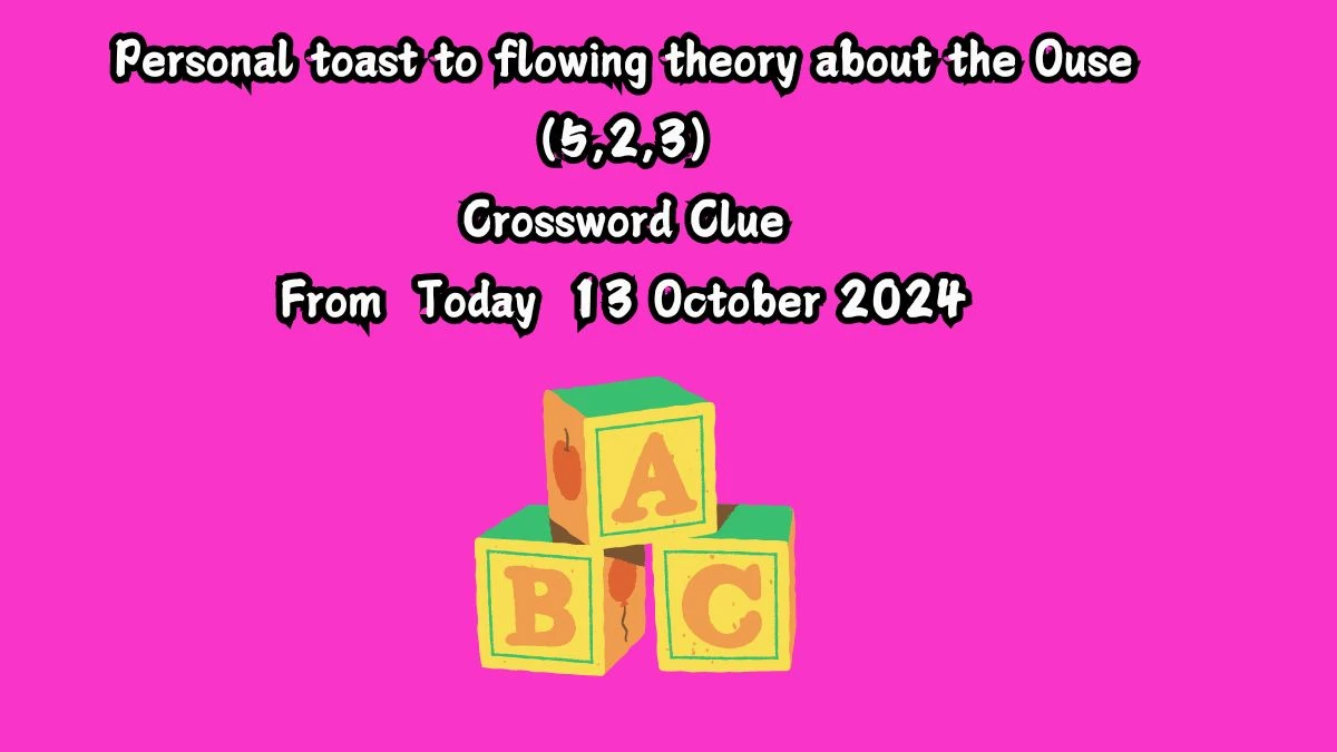 Personal toast to flowing theory about the Ouse (5,2,3) Crossword Clue Answers on October 13, 2024