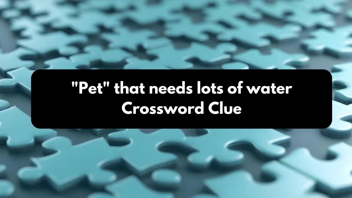 LA Times Pet that needs lots of water Crossword Clue Puzzle Answer from October 25, 2024