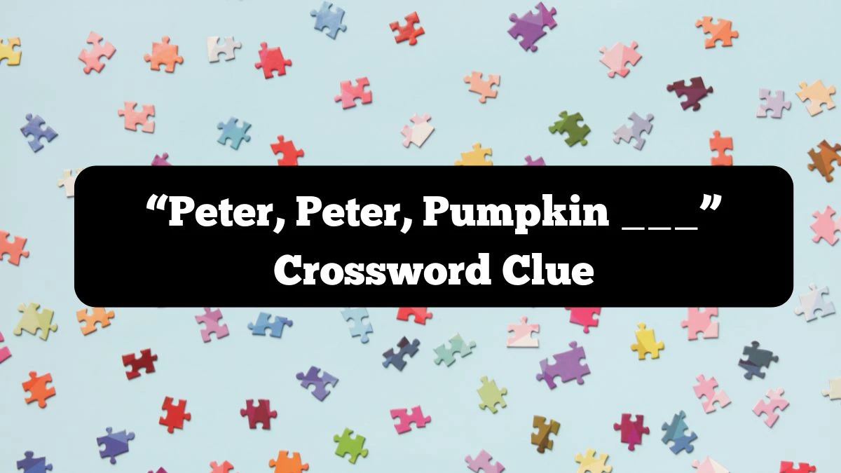 NYT “Peter, Peter, Pumpkin ___” Crossword Clue Puzzle Answer from October 07, 2024