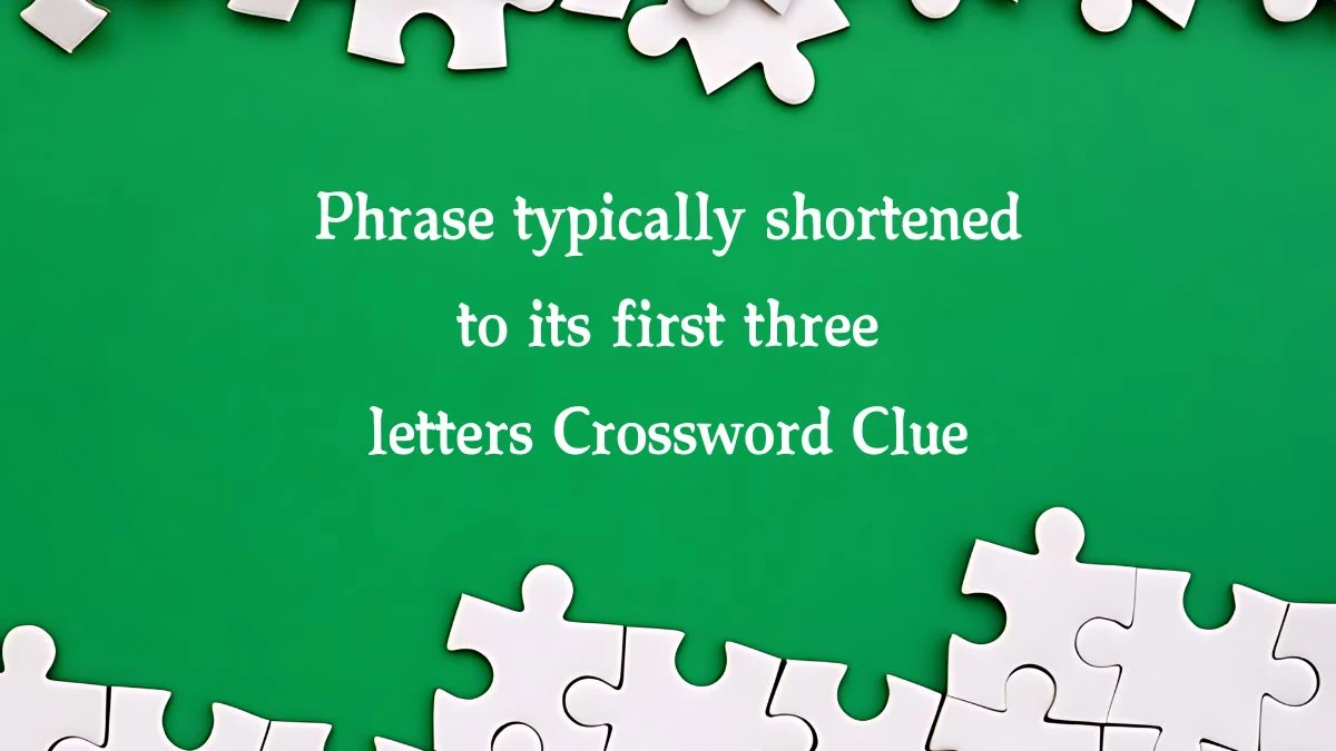 Phrase typically shortened to its first three letters NYT Crossword Clue Puzzle Answer from October 18, 2024