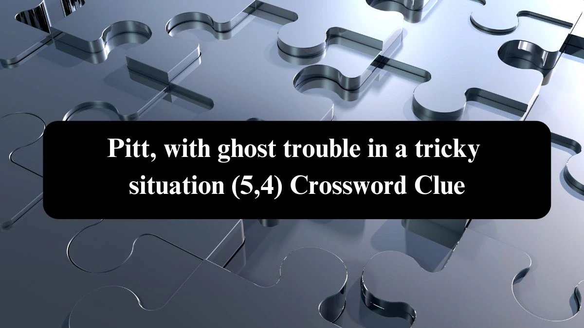 Pitt, with ghost trouble in a tricky situation (5,4) Crossword Clue Puzzle Answer from October 23, 2024