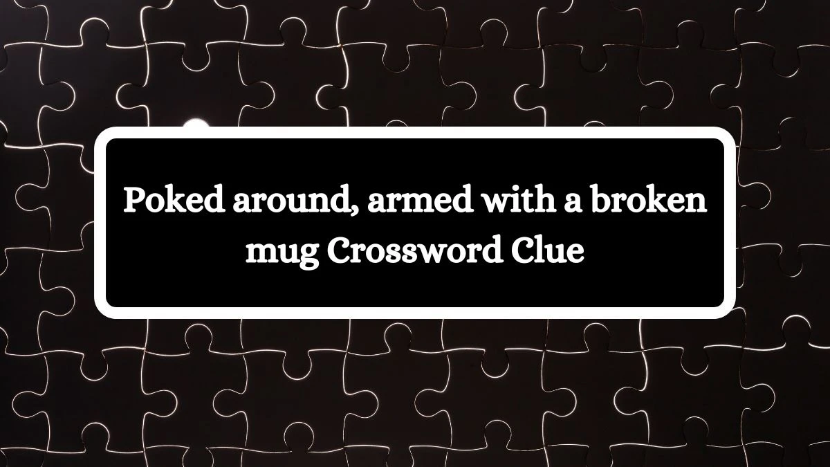 Poked around, armed with a broken mug Crossword Clue Puzzle Answer from October 17, 2024