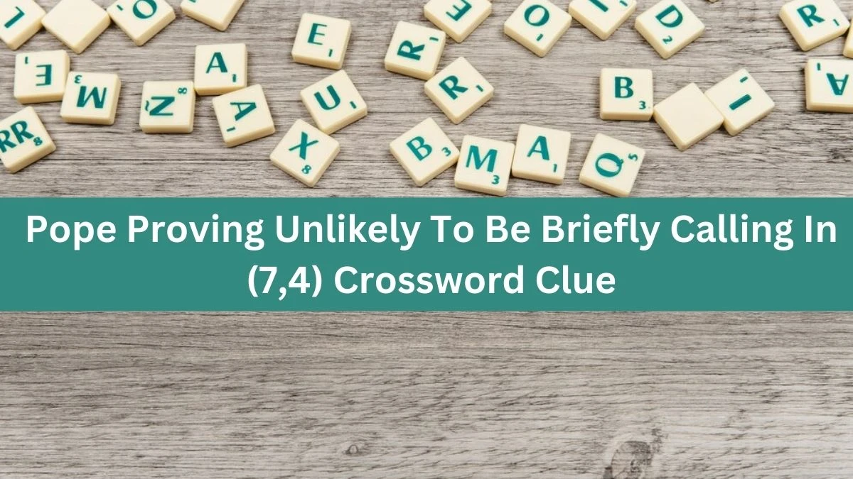 Pope Proving Unlikely To Be Briefly Calling In (7,4) Crossword Clue Puzzle Answer from October 06, 2024